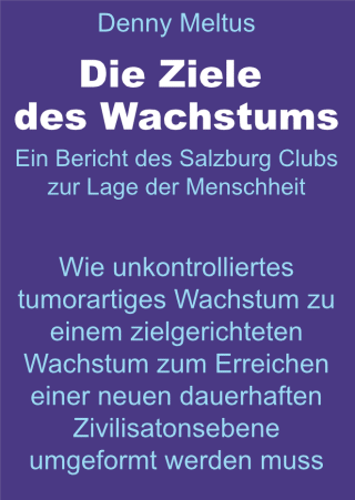 Die Ziele des Wachstums
Ein Bericht des Salzburg Clubs zur Lage der Menschheit.  Wie unkontrolliertes tumorartiges Wachstum zu einem zielgerichteten Wachstum zum Erreichen